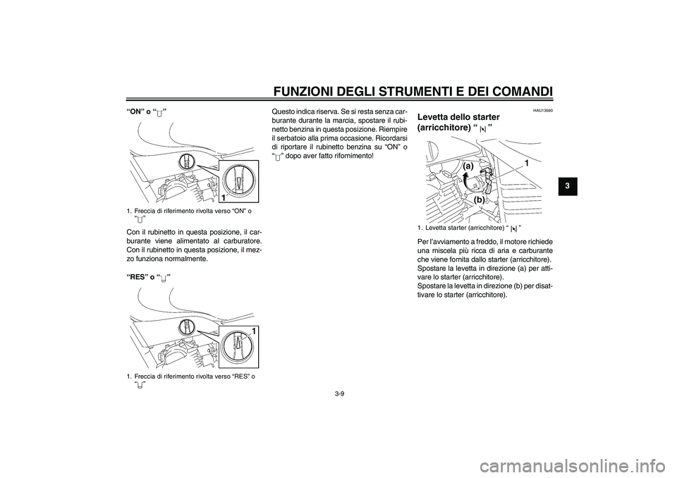 YAMAHA YBR125 2005  Manuale duso (in Italian) FUNZIONI DEGLI STRUMENTI E DEI COMANDI
3-9
3
“ON” o “”
Con il rubinetto in questa posizione, il car-
burante viene alimentato al carburatore.
Con il rubinetto in questa posizione, il mez-
zo f
