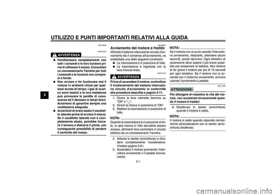 YAMAHA YBR125 2005  Manuale duso (in Italian) UTILIZZO E PUNTI IMPORTANTI RELATIVI ALLA GUIDA
5-1
5
HAU15950
AVVERTENZA
HWA10270

Familiarizzare completamente con
tutti i comandi e le loro funzioni pri-
ma di utilizzare il mezzo. Consultare
un c