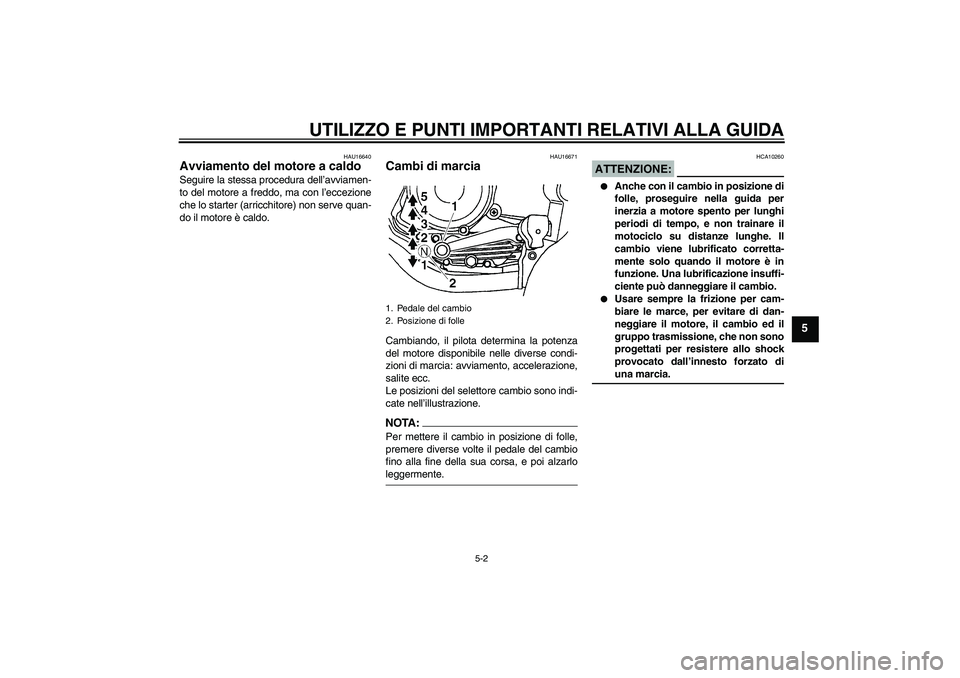 YAMAHA YBR125 2005  Manuale duso (in Italian) UTILIZZO E PUNTI IMPORTANTI RELATIVI ALLA GUIDA
5-2
5
HAU16640
Avviamento del motore a caldo Seguire la stessa procedura dell’avviamen-
to del motore a freddo, ma con l’eccezione
che lo starter (a