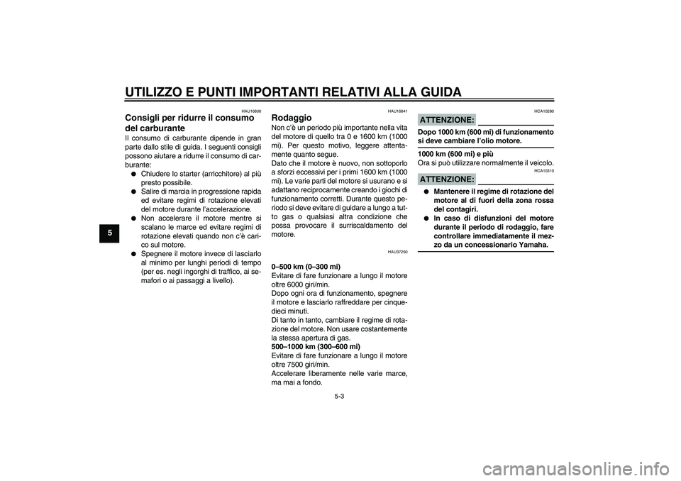 YAMAHA YBR125 2005  Manuale duso (in Italian) UTILIZZO E PUNTI IMPORTANTI RELATIVI ALLA GUIDA
5-3
5
HAU16800
Consigli per ridurre il consumo 
del carburante Il consumo di carburante dipende in gran
parte dallo stile di guida. I seguenti consigli
