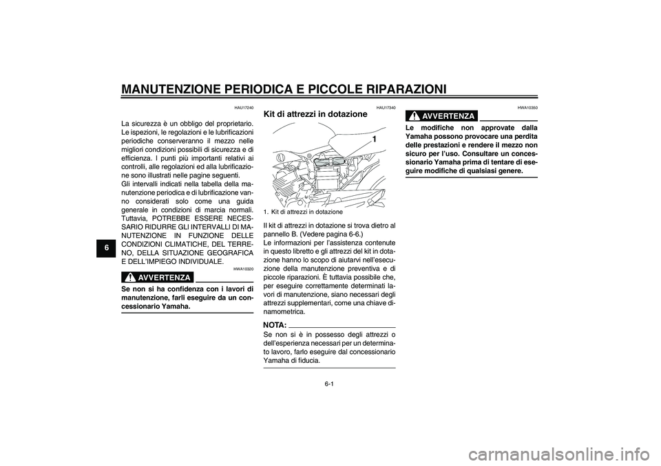YAMAHA YBR125 2005  Manuale duso (in Italian) MANUTENZIONE PERIODICA E PICCOLE RIPARAZIONI
6-1
6
HAU17240
La sicurezza è un obbligo del proprietario.
Le ispezioni, le regolazioni e le lubrificazioni
periodiche conserveranno il mezzo nelle
miglio
