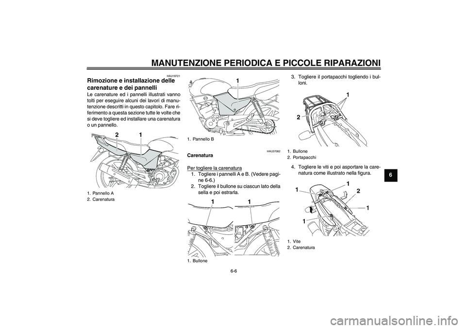 YAMAHA YBR125 2005  Manuale duso (in Italian) MANUTENZIONE PERIODICA E PICCOLE RIPARAZIONI
6-6
6
HAU18721
Rimozione e installazione delle 
carenature e dei pannelli Le carenature ed i pannelli illustrati vanno
tolti per eseguire alcuni dei lavori