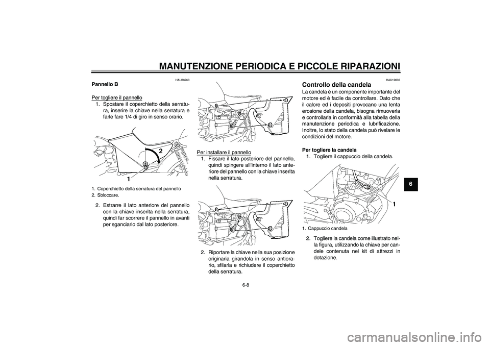 YAMAHA YBR125 2005  Manuale duso (in Italian) MANUTENZIONE PERIODICA E PICCOLE RIPARAZIONI
6-8
6
HAU36960
Pannello B
Per togliere il pannello1. Spostare il coperchietto della serratu-
ra, inserire la chiave nella serratura e
farle fare 1/4 di gir