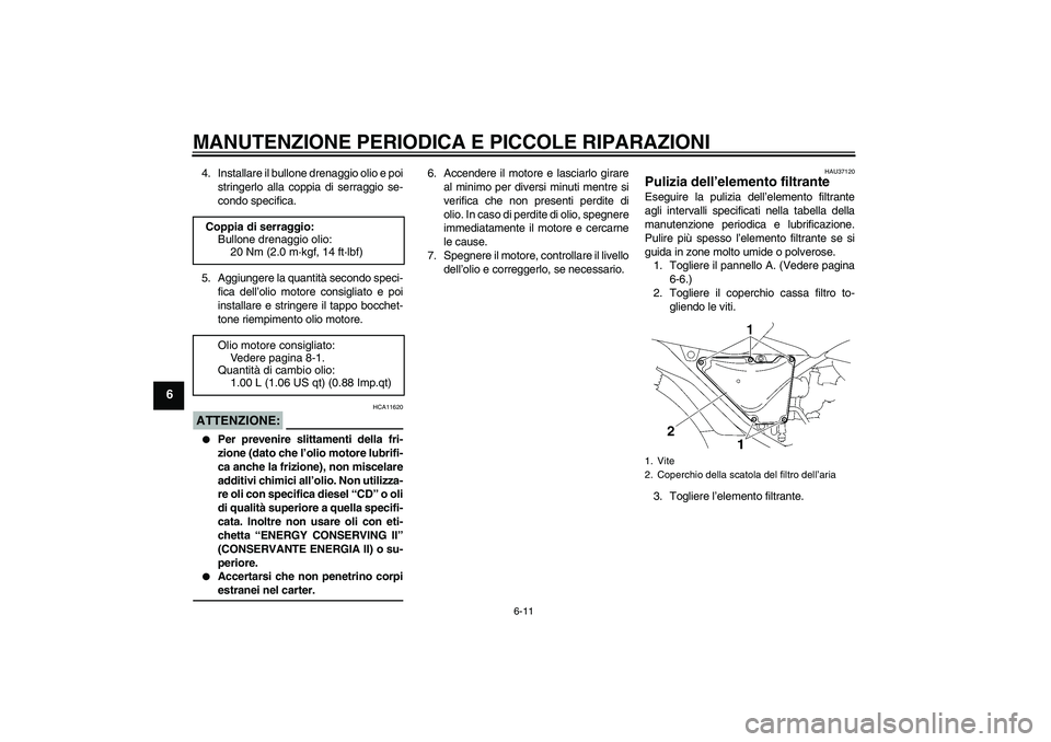 YAMAHA YBR125 2005  Manuale duso (in Italian) MANUTENZIONE PERIODICA E PICCOLE RIPARAZIONI
6-11
6
4. Installare il bullone drenaggio olio e poi
stringerlo alla coppia di serraggio se-
condo specifica.
5. Aggiungere la quantità secondo speci-
fic