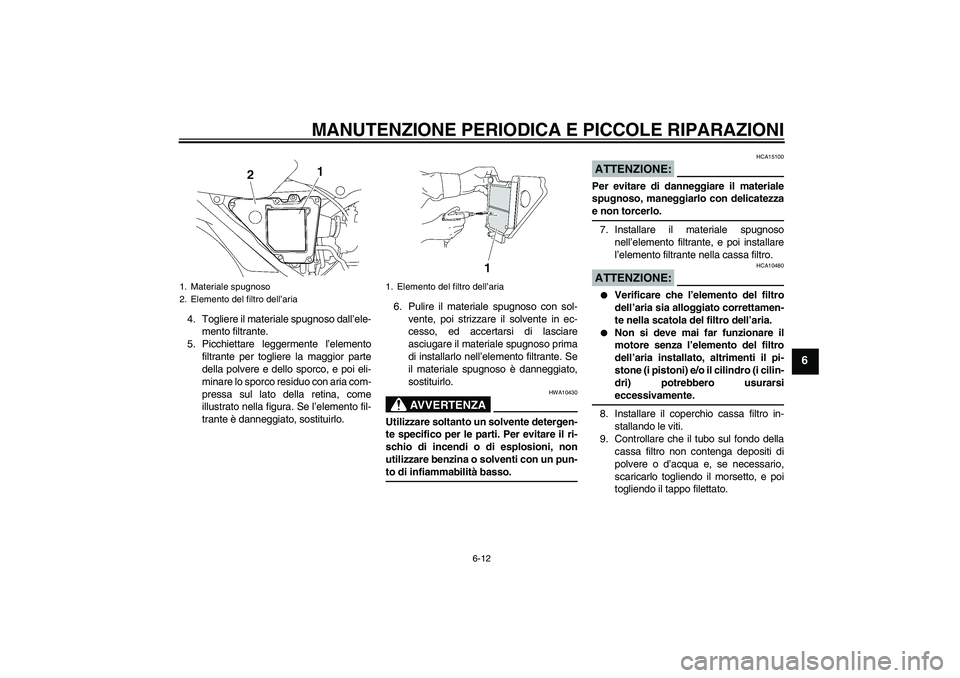 YAMAHA YBR125 2005  Manuale duso (in Italian) MANUTENZIONE PERIODICA E PICCOLE RIPARAZIONI
6-12
6
4. Togliere il materiale spugnoso dall’ele-
mento filtrante.
5. Picchiettare leggermente l’elemento
filtrante per togliere la maggior parte
dell