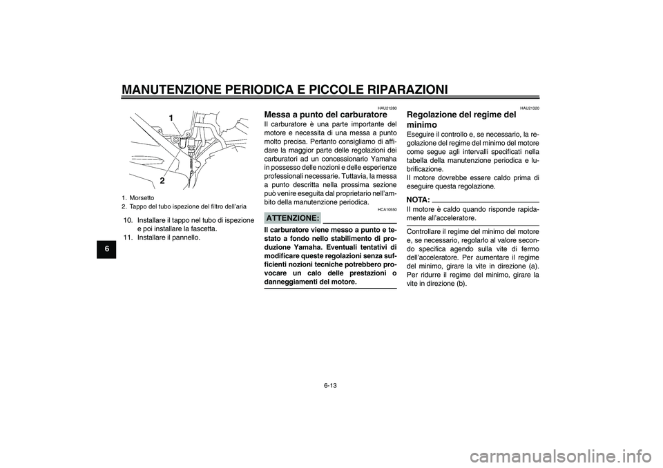 YAMAHA YBR125 2005  Manuale duso (in Italian) MANUTENZIONE PERIODICA E PICCOLE RIPARAZIONI
6-13
6
10. Installare il tappo nel tubo di ispezione
e poi installare la fascetta.
11. Installare il pannello.
HAU21280
Messa a punto del carburatore Il ca