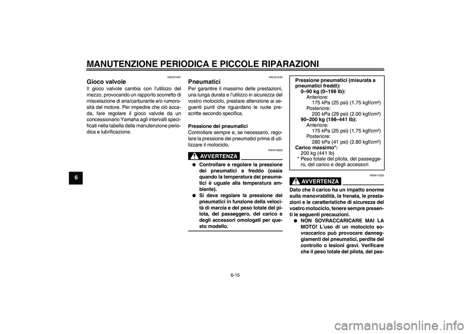 YAMAHA YBR125 2005  Manuale duso (in Italian) MANUTENZIONE PERIODICA E PICCOLE RIPARAZIONI
6-15
6
HAU21401
Gioco valvole Il gioco valvole cambia con l’utilizzo del
mezzo, provocando un rapporto scorretto di
miscelazione di aria/carburante e/o r