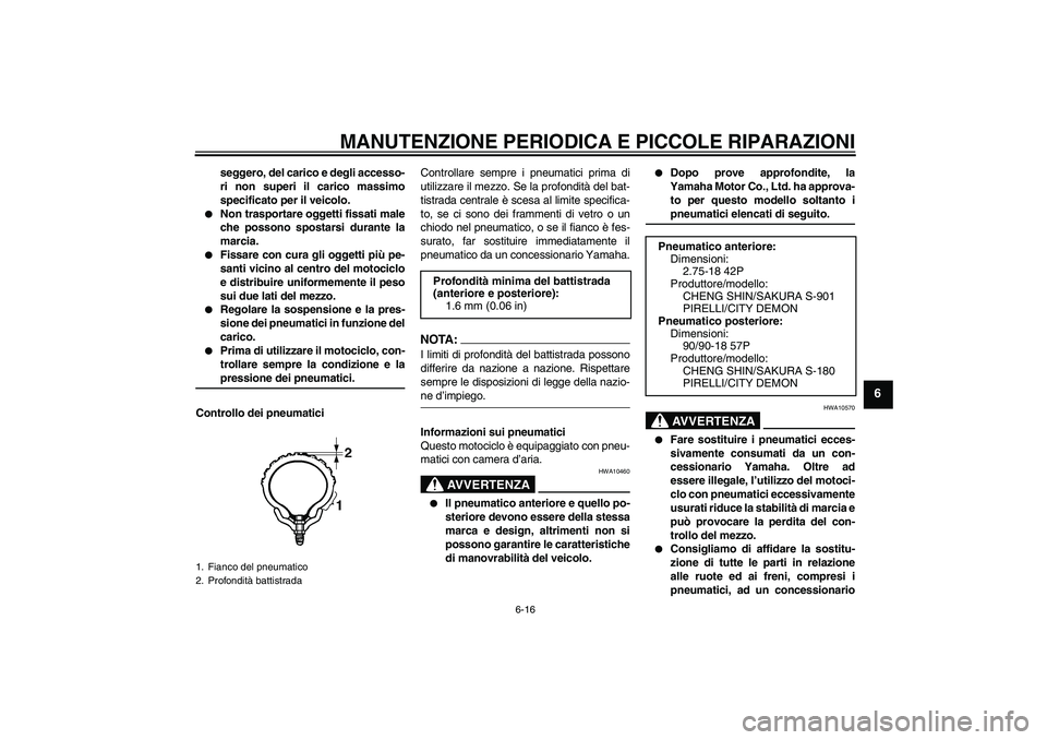 YAMAHA YBR125 2005  Manuale duso (in Italian) MANUTENZIONE PERIODICA E PICCOLE RIPARAZIONI
6-16
6
seggero, del carico e degli accesso-
ri non superi il carico massimo
specificato per il veicolo.

Non trasportare oggetti fissati male
che possono 