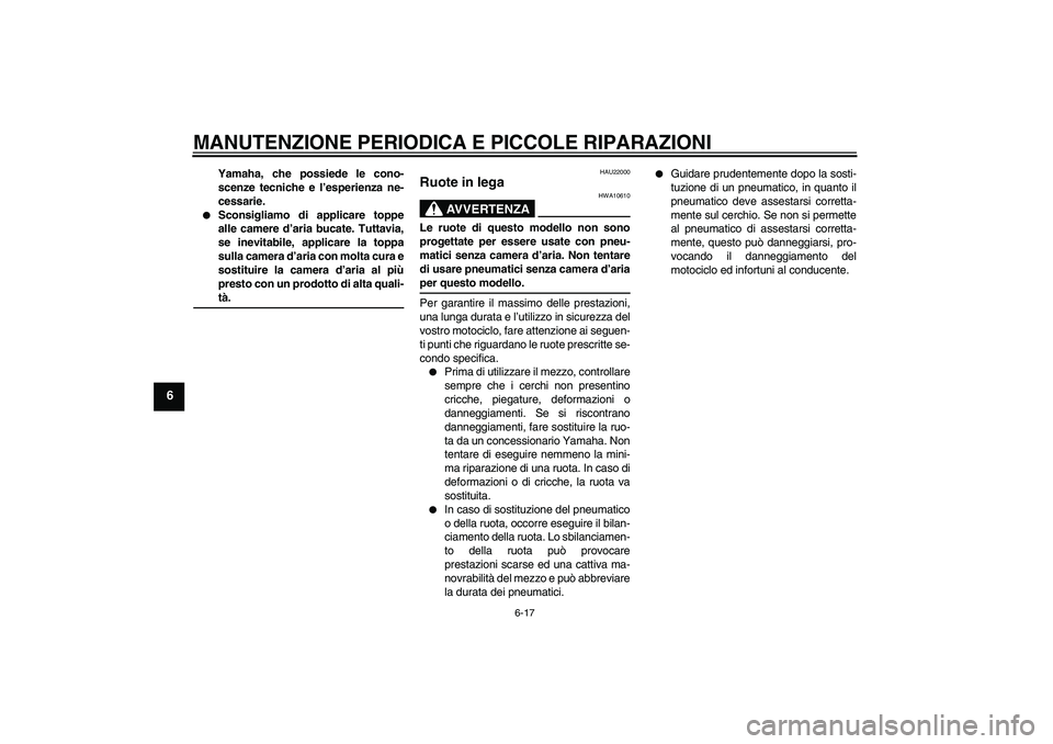 YAMAHA YBR125 2005  Manuale duso (in Italian) MANUTENZIONE PERIODICA E PICCOLE RIPARAZIONI
6-17
6
Yamaha, che possiede le cono-
scenze tecniche e l’esperienza ne-
cessarie.

Sconsigliamo di applicare toppe
alle camere d’aria bucate. Tuttavia