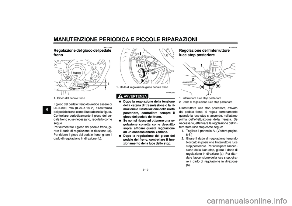 YAMAHA YBR125 2005 Manuale duso (in Italian) MANUTENZIONE PERIODICA E PICCOLE RIPARAZIONI
6-19
6
HAU22181
Regolazione del gioco del pedale
freno Il gioco del pedale freno dovrebbe essere di
20.0–30.0 mm (0.79–1.18 in) all’estremità
del p YAMAHA YBR125 2005 Manuale duso (in Italian) MANUTENZIONE PERIODICA E PICCOLE RIPARAZIONI
6-19
6
HAU22181
Regolazione del gioco del pedale
freno Il gioco del pedale freno dovrebbe essere di
20.0–30.0 mm (0.79–1.18 in) all’estremità
del p
