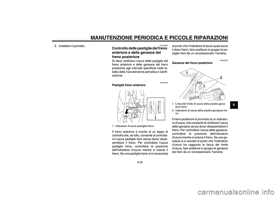 YAMAHA YBR125 2005 Manuale duso (in Italian) MANUTENZIONE PERIODICA E PICCOLE RIPARAZIONI
6-20
6
3. Installare il pannello.
HAU22380
Controllo delle pastiglie del freno
anteriore e delle ganasce del
freno posteriore Si deve verificare l’usur YAMAHA YBR125 2005 Manuale duso (in Italian) MANUTENZIONE PERIODICA E PICCOLE RIPARAZIONI
6-20
6
3. Installare il pannello.
HAU22380
Controllo delle pastiglie del freno
anteriore e delle ganasce del
freno posteriore Si deve verificare l’usur