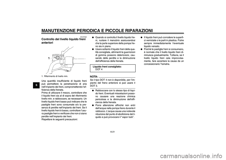 YAMAHA YBR125 2005 Manuale duso (in Italian) MANUTENZIONE PERIODICA E PICCOLE RIPARAZIONI
6-21
6
HAU37000
Controllo del livello liquido freni
anteriori Una quantità insufficiente di liquido freni
può permettere la penetrazione di aria
nell’ YAMAHA YBR125 2005 Manuale duso (in Italian) MANUTENZIONE PERIODICA E PICCOLE RIPARAZIONI
6-21
6
HAU37000
Controllo del livello liquido freni
anteriori Una quantità insufficiente di liquido freni
può permettere la penetrazione di aria
nell’