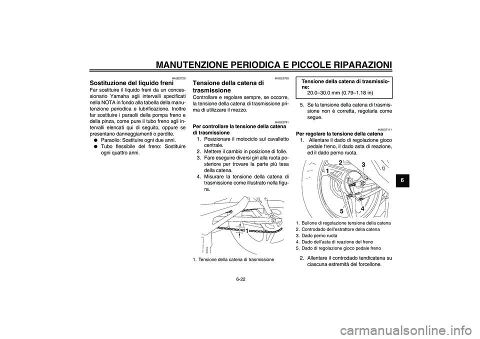 YAMAHA YBR125 2005 Manuale duso (in Italian) MANUTENZIONE PERIODICA E PICCOLE RIPARAZIONI
6-22
6
HAU22720
Sostituzione del liquido freni Far sostituire il liquido freni da un conces-
sionario Yamaha agli intervalli specificati
nella NOTA in fond YAMAHA YBR125 2005 Manuale duso (in Italian) MANUTENZIONE PERIODICA E PICCOLE RIPARAZIONI
6-22
6
HAU22720
Sostituzione del liquido freni Far sostituire il liquido freni da un conces-
sionario Yamaha agli intervalli specificati
nella NOTA in fond