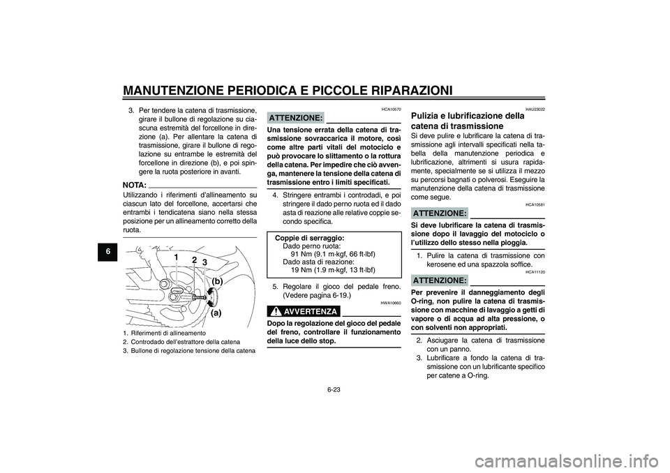 YAMAHA YBR125 2005 Manuale duso (in Italian) MANUTENZIONE PERIODICA E PICCOLE RIPARAZIONI
6-23
6
3. Per tendere la catena di trasmissione,
girare il bullone di regolazione su cia-
scuna estremità del forcellone in dire-
zione (a). Per allentare YAMAHA YBR125 2005 Manuale duso (in Italian) MANUTENZIONE PERIODICA E PICCOLE RIPARAZIONI
6-23
6
3. Per tendere la catena di trasmissione,
girare il bullone di regolazione su cia-
scuna estremità del forcellone in dire-
zione (a). Per allentare