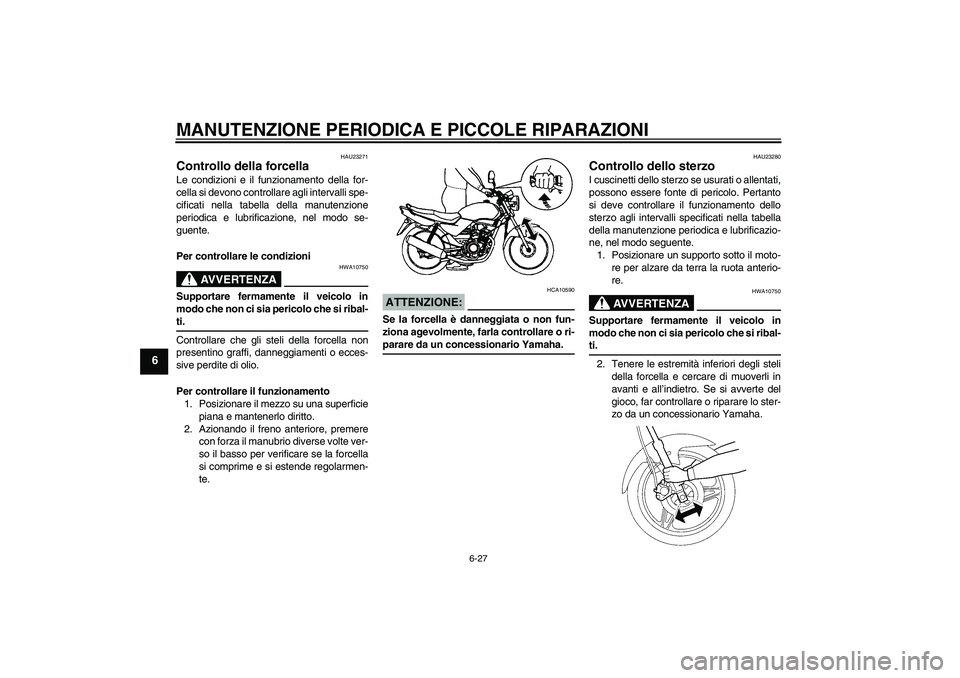 YAMAHA YBR125 2005 Manuale duso (in Italian) MANUTENZIONE PERIODICA E PICCOLE RIPARAZIONI
6-27
6
HAU23271
Controllo della forcella Le condizioni e il funzionamento della for-
cella si devono controllare agli intervalli spe-
cificati nella tabell YAMAHA YBR125 2005 Manuale duso (in Italian) MANUTENZIONE PERIODICA E PICCOLE RIPARAZIONI
6-27
6
HAU23271
Controllo della forcella Le condizioni e il funzionamento della for-
cella si devono controllare agli intervalli spe-
cificati nella tabell