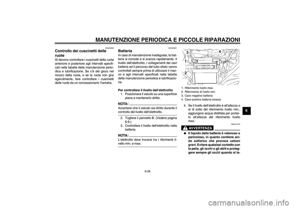 YAMAHA YBR125 2005  Manuale duso (in Italian) MANUTENZIONE PERIODICA E PICCOLE RIPARAZIONI
6-28
6
HAU23290
Controllo dei cuscinetti delle 
ruote Si devono controllare i cuscinetti della ruota
anteriore e posteriore agli intervalli specifi-
cati n