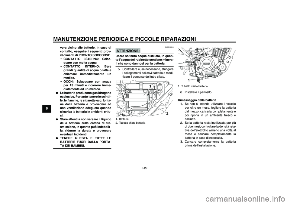 YAMAHA YBR125 2005  Manuale duso (in Italian) MANUTENZIONE PERIODICA E PICCOLE RIPARAZIONI
6-29
6
vora vicino alle batterie. In caso di
contatto, eseguire i seguenti prov-
vedimenti di PRONTO SOCCORSO.
CONTATTO ESTERNO: Sciac-
quare con molta ac