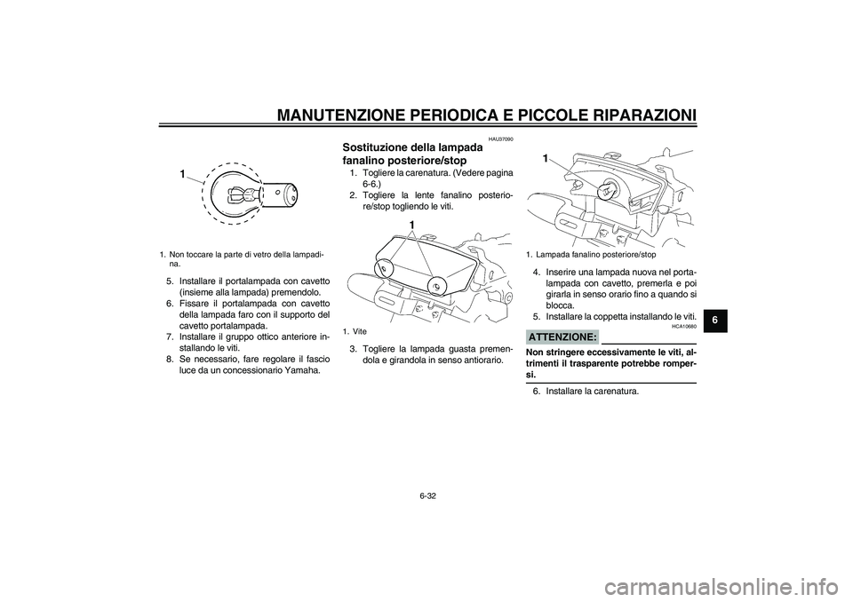 YAMAHA YBR125 2005  Manuale duso (in Italian) MANUTENZIONE PERIODICA E PICCOLE RIPARAZIONI
6-32
6
5. Installare il portalampada con cavetto
(insieme alla lampada) premendolo.
6. Fissare il portalampada con cavetto
della lampada faro con il suppor