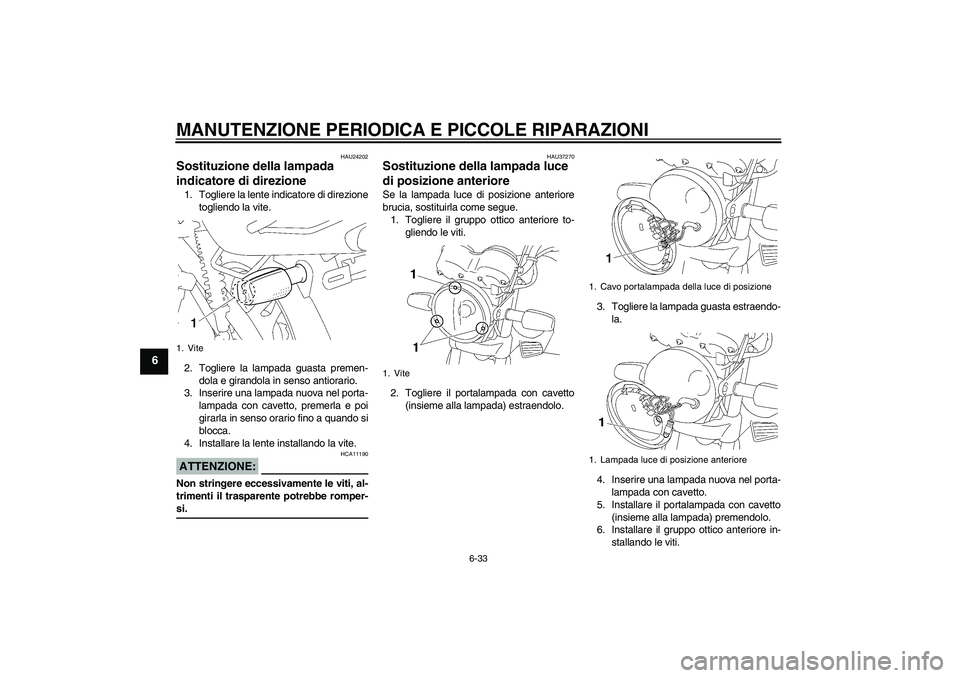 YAMAHA YBR125 2005  Manuale duso (in Italian) MANUTENZIONE PERIODICA E PICCOLE RIPARAZIONI
6-33
6
HAU24202
Sostituzione della lampada 
indicatore di direzione 1. Togliere la lente indicatore di direzione
togliendo la vite.
2. Togliere la lampada 