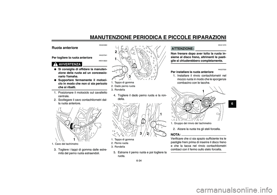 YAMAHA YBR125 2005  Manuale duso (in Italian) MANUTENZIONE PERIODICA E PICCOLE RIPARAZIONI
6-34
6
HAU24360
Ruota anteriore 
HAU37041
Per togliere la ruota anteriore
AVVERTENZA
HWA10820

Si consiglia di affidare la manuten-
zione della ruota ad u