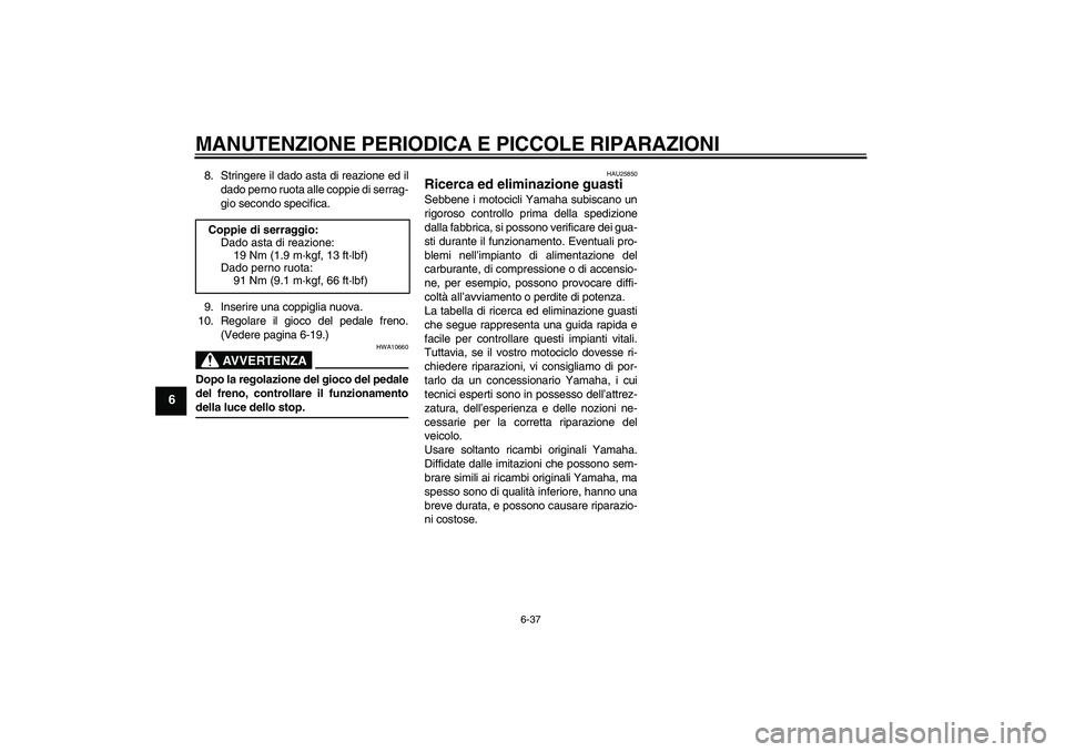 YAMAHA YBR125 2005  Manuale duso (in Italian) MANUTENZIONE PERIODICA E PICCOLE RIPARAZIONI
6-37
6
8. Stringere il dado asta di reazione ed il
dado perno ruota alle coppie di serrag-
gio secondo specifica.
9. Inserire una coppiglia nuova.
10. Rego