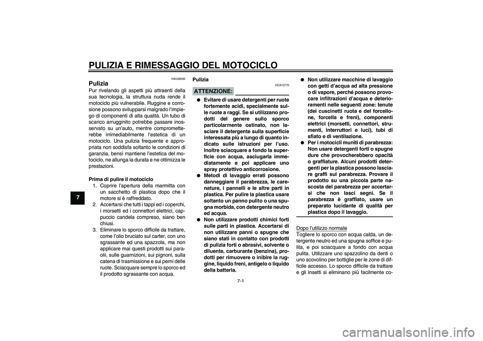 YAMAHA YBR125 2005 Manuale duso (in Italian) PULIZIA E RIMESSAGGIO DEL MOTOCICLO
7-1
7
HAU26000
Pulizia Pur rivelando gli aspetti più attraenti della
sua tecnologia, la struttura nuda rende il
motociclo più vulnerabile. Ruggine e corro-
sione YAMAHA YBR125 2005 Manuale duso (in Italian) PULIZIA E RIMESSAGGIO DEL MOTOCICLO
7-1
7
HAU26000
Pulizia Pur rivelando gli aspetti più attraenti della
sua tecnologia, la struttura nuda rende il
motociclo più vulnerabile. Ruggine e corro-
sione