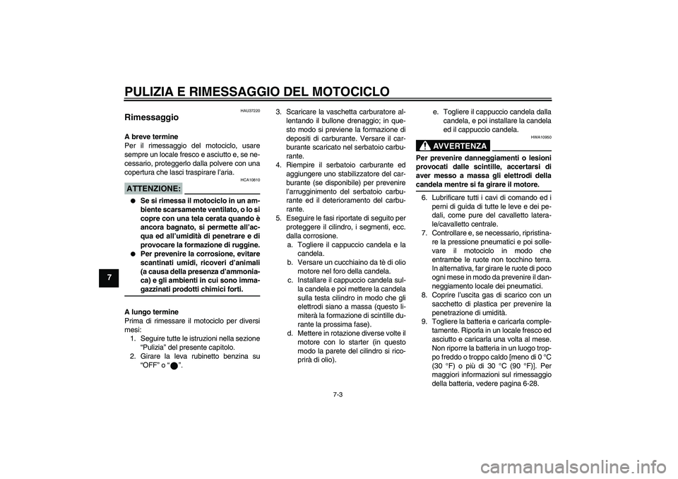 YAMAHA YBR125 2005 Manuale duso (in Italian) PULIZIA E RIMESSAGGIO DEL MOTOCICLO
7-3
7
HAU37220
Rimessaggio A breve termine
Per il rimessaggio del motociclo, usare
sempre un locale fresco e asciutto e, se ne-
cessario, proteggerlo dalla polvere YAMAHA YBR125 2005 Manuale duso (in Italian) PULIZIA E RIMESSAGGIO DEL MOTOCICLO
7-3
7
HAU37220
Rimessaggio A breve termine
Per il rimessaggio del motociclo, usare
sempre un locale fresco e asciutto e, se ne-
cessario, proteggerlo dalla polvere