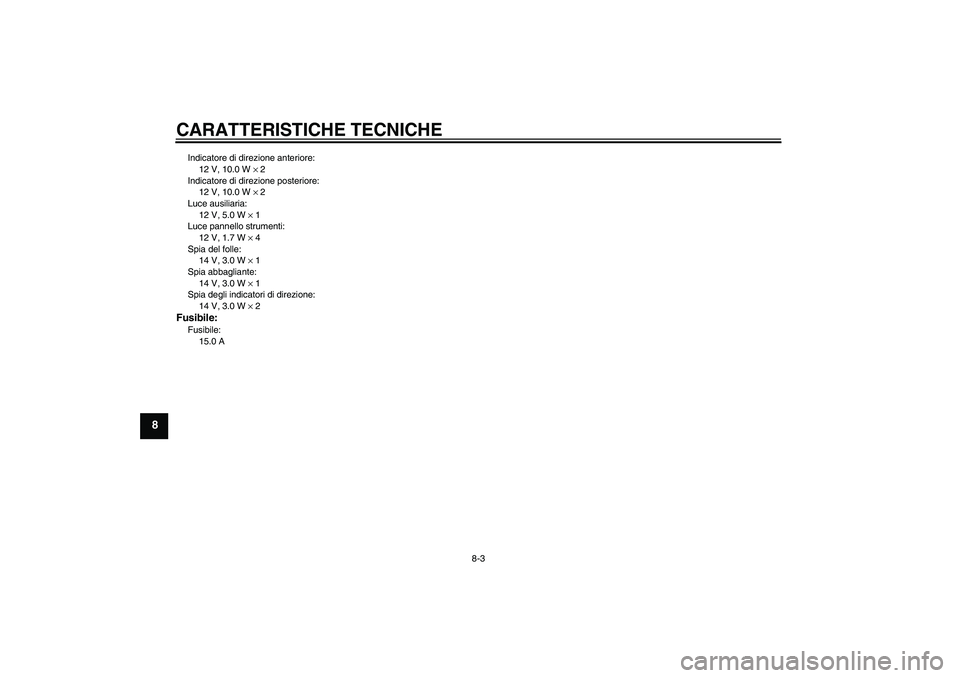 YAMAHA YBR125 2005 Manuale duso (in Italian) CARATTERISTICHE TECNICHE
8-3
8
Indicatore di direzione anteriore:
12 V, 10.0 W × 2
Indicatore di direzione posteriore:
12 V, 10.0 W × 2
Luce ausiliaria:
12 V, 5.0 W × 1
Luce pannello strumenti:
12 YAMAHA YBR125 2005 Manuale duso (in Italian) CARATTERISTICHE TECNICHE
8-3
8
Indicatore di direzione anteriore:
12 V, 10.0 W × 2
Indicatore di direzione posteriore:
12 V, 10.0 W × 2
Luce ausiliaria:
12 V, 5.0 W × 1
Luce pannello strumenti:
12
