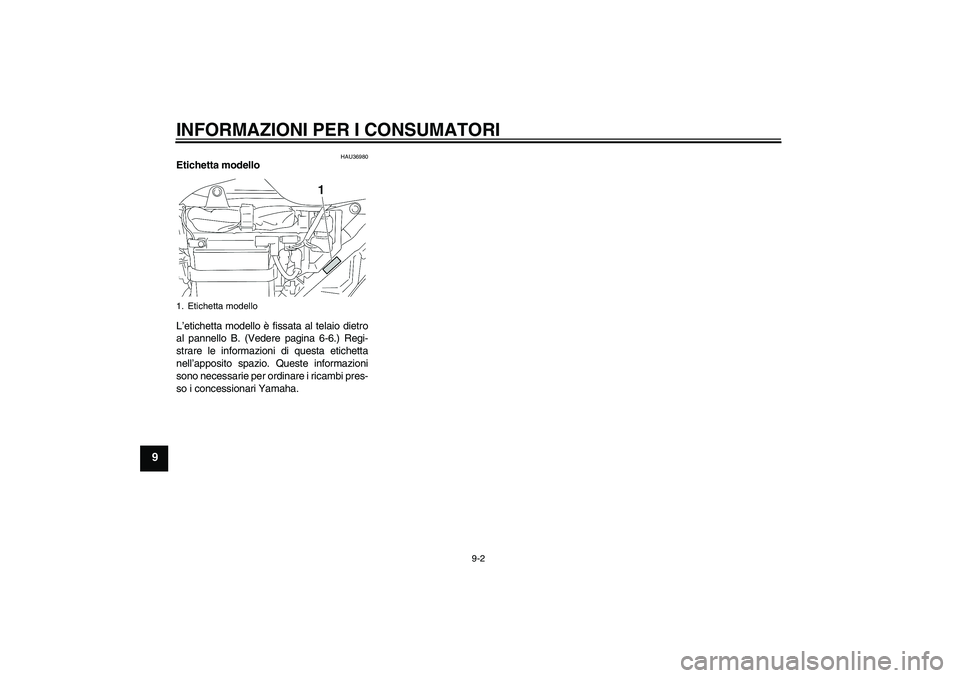 YAMAHA YBR125 2005 Manuale duso (in Italian) INFORMAZIONI PER I CONSUMATORI
9-2
9
HAU36980
Etichetta modello
L’etichetta modello è fissata al telaio dietro
al pannello B. (Vedere pagina 6-6.) Regi-
strare le informazioni di questa etichetta
YAMAHA YBR125 2005 Manuale duso (in Italian) INFORMAZIONI PER I CONSUMATORI
9-2
9
HAU36980
Etichetta modello
L’etichetta modello è fissata al telaio dietro
al pannello B. (Vedere pagina 6-6.) Regi-
strare le informazioni di questa etichetta