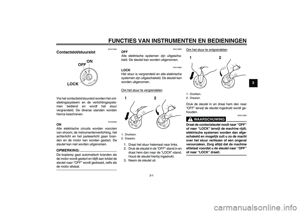 YAMAHA YBR125 2005  Instructieboekje (in Dutch) FUNCTIES VAN INSTRUMENTEN EN BEDIENINGEN
3-1
3
DAU10460
Contactslot/stuurslot Via het contactslot/stuurslot worden het ont-
stekingssysteem en de verlichtingssyste-
men bediend en wordt het stuur
verg