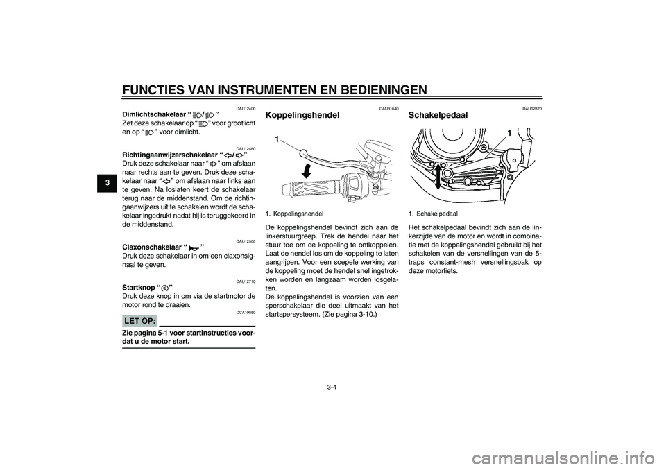 YAMAHA YBR125 2005  Instructieboekje (in Dutch) FUNCTIES VAN INSTRUMENTEN EN BEDIENINGEN
3-4
3
DAU12400
Dimlichtschakelaar “/” 
Zet deze schakelaar op “” voor grootlicht
en op “” voor dimlicht.
DAU12460
Richtingaanwijzerschakelaar “/