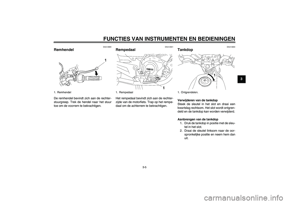 YAMAHA YBR125 2005  Instructieboekje (in Dutch) FUNCTIES VAN INSTRUMENTEN EN BEDIENINGEN
3-5
3
DAU12890
Remhendel De remhendel bevindt zich aan de rechter-
stuurgreep. Trek de hendel naar het stuur
toe om de voorrem te bekrachtigen.
DAU12941
Remped