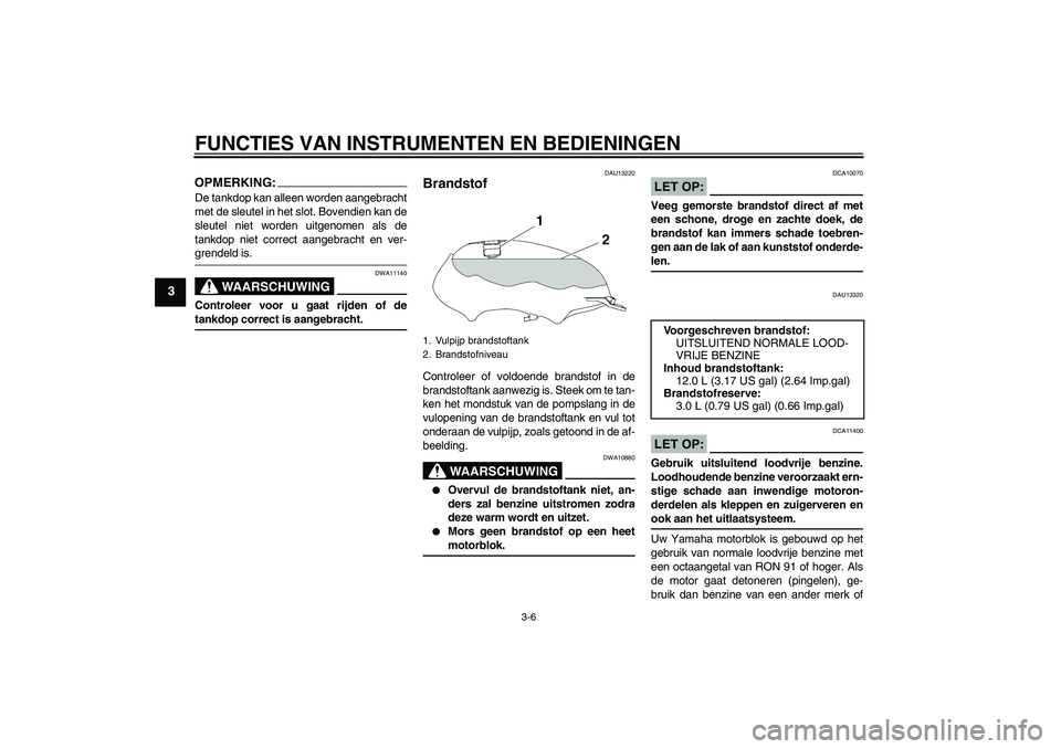 YAMAHA YBR125 2005  Instructieboekje (in Dutch) FUNCTIES VAN INSTRUMENTEN EN BEDIENINGEN
3-6
3
OPMERKING:De tankdop kan alleen worden aangebracht
met de sleutel in het slot. Bovendien kan de
sleutel niet worden uitgenomen als de
tankdop niet correc