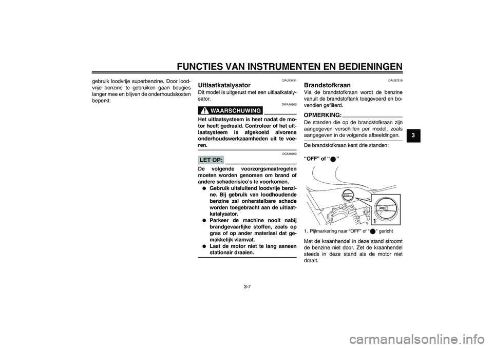 YAMAHA YBR125 2006  Instructieboekje (in Dutch) FUNCTIES VAN INSTRUMENTEN EN BEDIENINGEN
3-7
3
gebruik loodvrije superbenzine. Door lood-
vrije benzine te gebruiken gaan bougies
langer mee en blijven de onderhoudskosten
beperkt.
DAU13431
Uitlaatkat