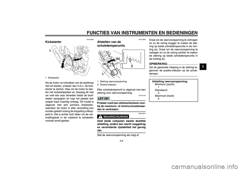 YAMAHA YBR125 2006  Instructieboekje (in Dutch) FUNCTIES VAN INSTRUMENTEN EN BEDIENINGEN
3-9
3
DAU13660
Kickstarter Als de motor na indrukken van de startknop
niet wil starten, probeer dan m.b.v. de kick-
starter te starten. Klap om de motor te sta