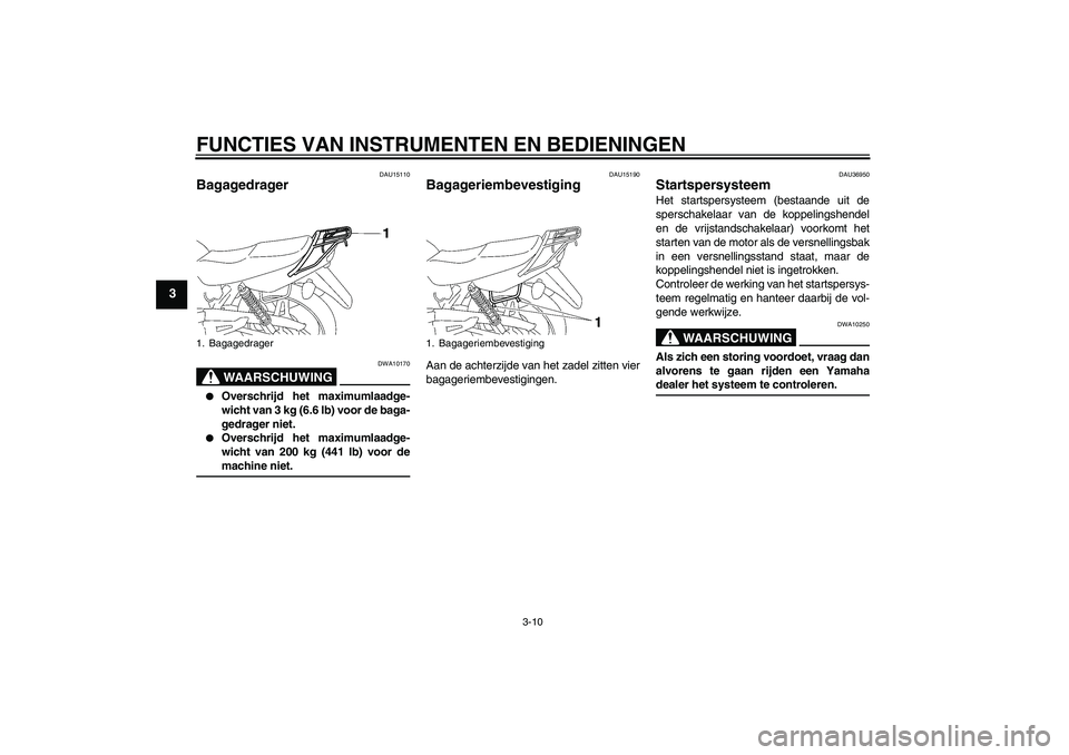 YAMAHA YBR125 2006  Instructieboekje (in Dutch) FUNCTIES VAN INSTRUMENTEN EN BEDIENINGEN
3-10
3
DAU15110
Bagagedrager 
WAARSCHUWING
DWA10170

Overschrijd het maximumlaadge-
wicht van 3 kg (6.6 lb) voor de baga-
gedrager niet.

Overschrijd het max