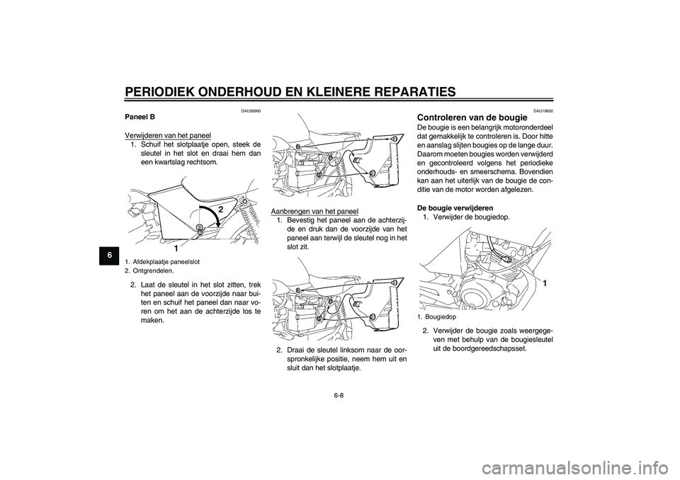 YAMAHA YBR125 2006  Instructieboekje (in Dutch) PERIODIEK ONDERHOUD EN KLEINERE REPARATIES
6-8
6
DAU36960
Paneel B
Verwijderen van het paneel1. Schuif het slotplaatje open, steek de
sleutel in het slot en draai hem dan
een kwartslag rechtsom.
2. La