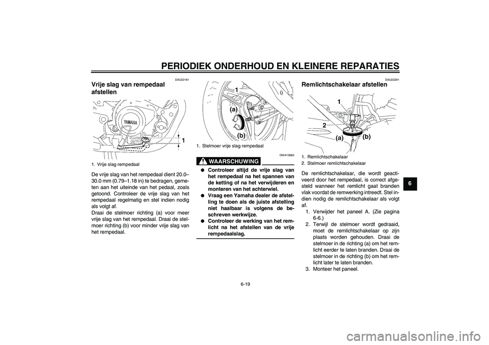 YAMAHA YBR125 2005  Instructieboekje (in Dutch) PERIODIEK ONDERHOUD EN KLEINERE REPARATIES
6-19
6
DAU22181
Vrije slag van rempedaal 
afstellen De vrije slag van het rempedaal dient 20.0–
30.0 mm (0.79–1.18 in) te bedragen, geme-
ten aan het uit