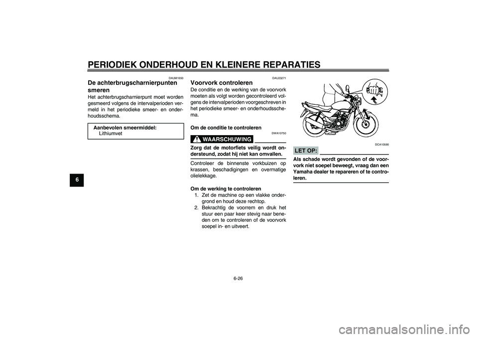 YAMAHA YBR125 2005  Instructieboekje (in Dutch) PERIODIEK ONDERHOUD EN KLEINERE REPARATIES
6-26
6
DAUM1650
De achterbrugscharnierpunten 
smeren Het achterbrugscharnierpunt moet worden
gesmeerd volgens de intervalperioden ver-
meld in het periodieke