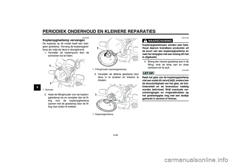 YAMAHA YBR125 2006  Instructieboekje (in Dutch) PERIODIEK ONDERHOUD EN KLEINERE REPARATIES
6-30
6
DAU37280
Koplampgloeilamp vervangen De koplamp op dit model heeft een halo-
geen gloeilamp. Vervang de koplampgloei-
lamp als volgt als deze is doorge