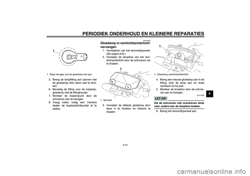 YAMAHA YBR125 2006  Instructieboekje (in Dutch) PERIODIEK ONDERHOUD EN KLEINERE REPARATIES
6-31
6
5. Breng de lampfitting aan (samen met
de gloeilamp) door deze vast te druk-
ken.
6. Bevestig de fitting voor de koplamp-
gloeilamp met de fittinghoud