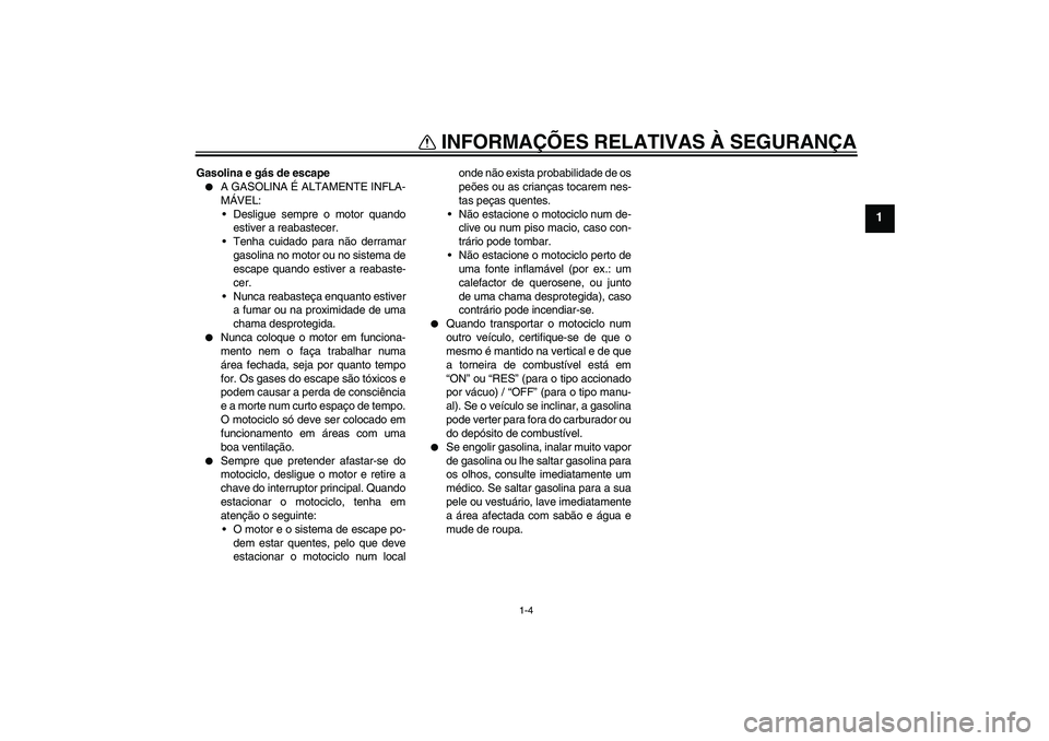 YAMAHA YBR125 2005  Manual de utilização (in Portuguese) INFORMAÇÕES RELATIVAS À SEGURANÇA
1-4
1
Gasolina e gás de escape
A GASOLINA É ALTAMENTE INFLA-
MÁVEL:
Desligue sempre o motor quando
estiver a reabastecer.
Tenha cuidado para não derramar
g