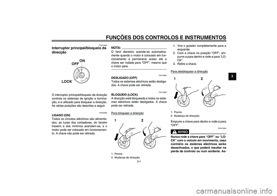 YAMAHA YBR125 2005  Manual de utilização (in Portuguese) FUNÇÕES DOS CONTROLOS E INSTRUMENTOS
3-1
3
PAU10460
Interruptor principal/bloqueio da 
direcção O interruptor principal/bloqueio da direcção
controla os sistemas de ignição e ilumina-
ção, e