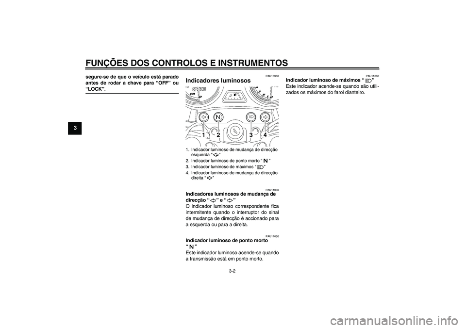 YAMAHA YBR125 2005  Manual de utilização (in Portuguese) FUNÇÕES DOS CONTROLOS E INSTRUMENTOS
3-2
3
segure-se de que o veículo está parado
antes de rodar a chave para “OFF” ou“LOCK”.
PAU10980
Indicadores luminosos 
PAU11030
Indicadores luminosos