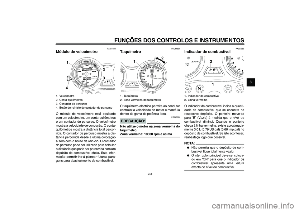 YAMAHA YBR125 2005  Manual de utilização (in Portuguese) FUNÇÕES DOS CONTROLOS E INSTRUMENTOS
3-3
3
PAU11630
Módulo de velocímetro O módulo de velocímetro está equipado
com um velocímetro, um conta-quilómetros
e um contador de percurso. O velocíme