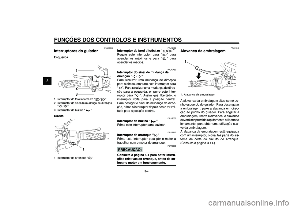 YAMAHA YBR125 2005  Manual de utilização (in Portuguese) FUNÇÕES DOS CONTROLOS E INSTRUMENTOS
3-4
3
PAU12343
Interruptores do guiador Esquerda
Direita
PAU12400
Interruptor de farol alto/baixo “/” 
Regule este interruptor para “” para
acender os m