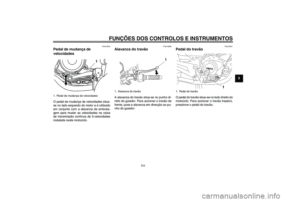YAMAHA YBR125 2005  Manual de utilização (in Portuguese) FUNÇÕES DOS CONTROLOS E INSTRUMENTOS
3-5
3
PAU12870
Pedal de mudança de 
velocidades O pedal de mudança de velocidades situa-
se no lado esquerdo do motor e é utilizado
em conjunto com a alavanca
