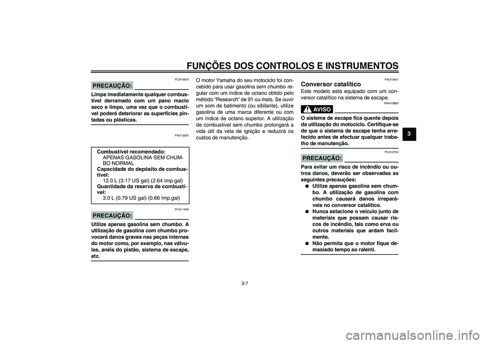 YAMAHA YBR125 2005  Manual de utilização (in Portuguese) FUNÇÕES DOS CONTROLOS E INSTRUMENTOS
3-7
3
PRECAUÇÃO:
PCA10070
Limpe imediatamente qualquer combus-
tível derramado com um pano macio
seco e limpo, uma vez que o combustí-
vel poderá deteriorar