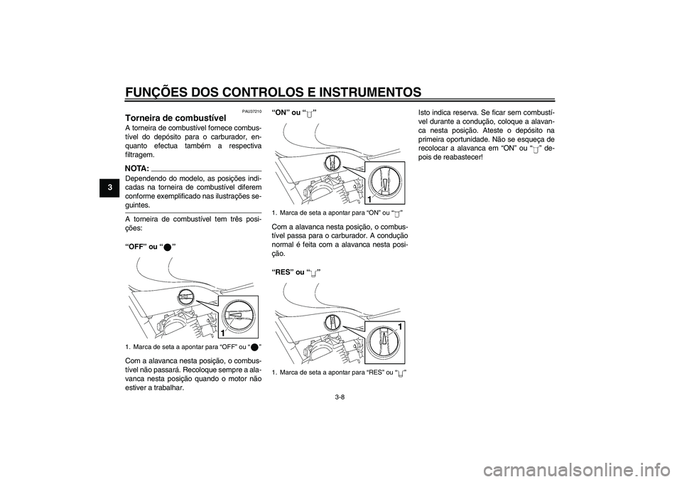 YAMAHA YBR125 2005  Manual de utilização (in Portuguese) FUNÇÕES DOS CONTROLOS E INSTRUMENTOS
3-8
3
PAU37210
Torneira de combustível A torneira de combustível fornece combus-
tível do depósito para o carburador, en-
quanto efectua também a respectiva
