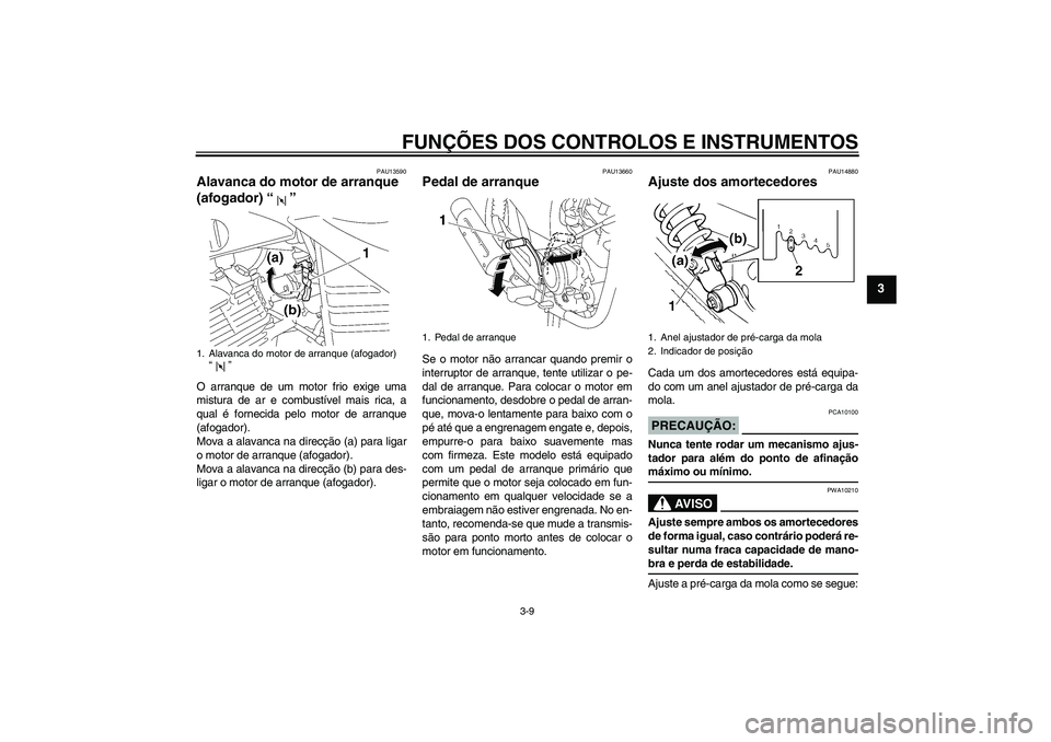 YAMAHA YBR125 2005  Manual de utilização (in Portuguese) FUNÇÕES DOS CONTROLOS E INSTRUMENTOS
3-9
3
PAU13590
Alavanca do motor de arranque 
(afogador) “” O arranque de um motor frio exige uma
mistura de ar e combustível mais rica, a
qual é fornecida